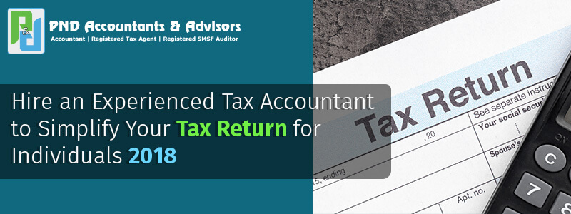 Hire an Experienced Tax Accountant to Simplify Your Tax Return for Individuals 2018